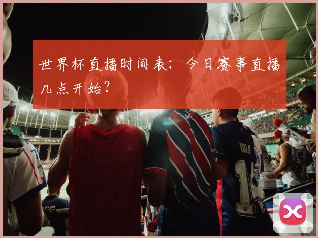 世界杯直播时间表：今日赛事直播几点开始？